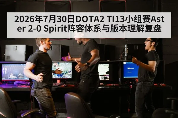 2026年7月30日DOTA2 TI13小组赛Aster 2-0 Spirit阵容体系与版本理解复盘