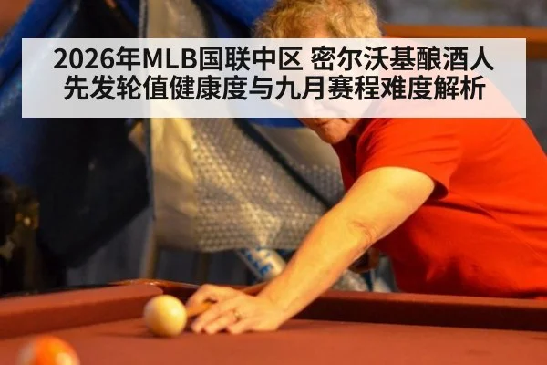 2026年MLB国联中区 密尔沃基酿酒人先发轮值健康度与九月赛程难度解析
